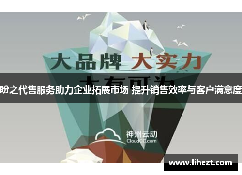 盼之代售服务助力企业拓展市场 提升销售效率与客户满意度