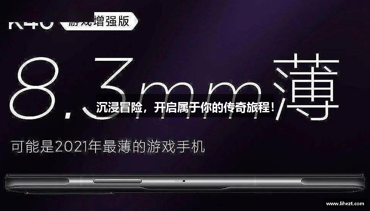 沉浸冒险，开启属于你的传奇旅程！